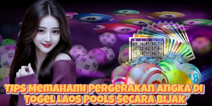 Tips Memahami Pergerakan Angka di Togel Laos Pools Secara Bijak
