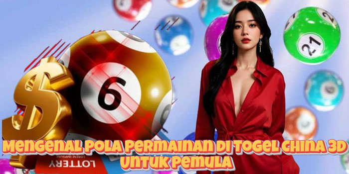 Mengenal Pola Permainan di Togel China 3D Untuk Pemula