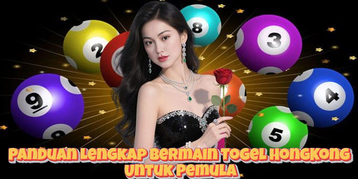 Panduan Lengkap Bermain Togel HongKong Untuk Pemula