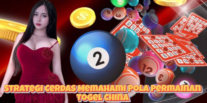 Strategi Cerdas Memahami Pola Permainan Togel China