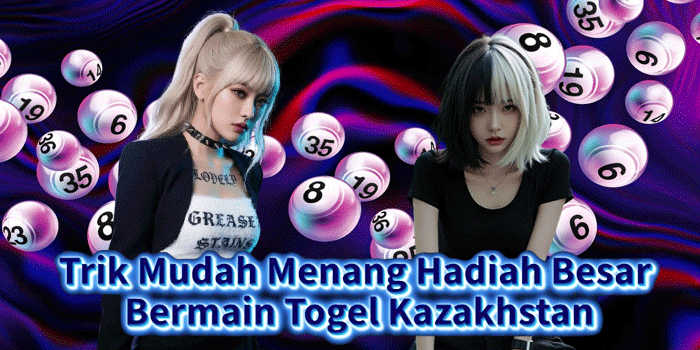 Trik Mudah Menang Hadiah Besar Bermain Togel Kazakhstan
